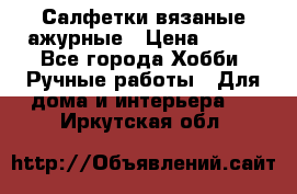 Салфетки вязаные ажурные › Цена ­ 350 - Все города Хобби. Ручные работы » Для дома и интерьера   . Иркутская обл.